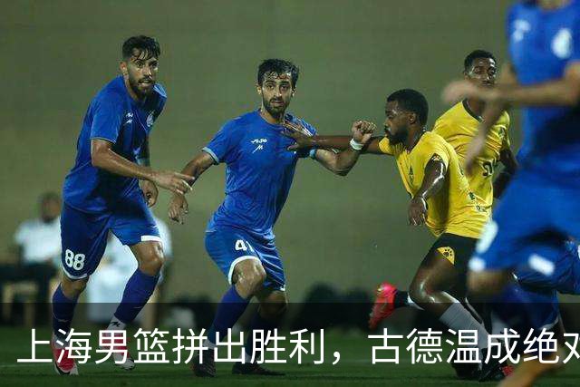 上海男篮拼出胜利，古德温成绝对主角！