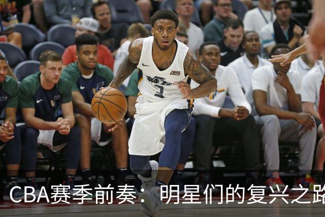 CBA赛季前奏：明星们的复兴之路与新赛季热火朝天